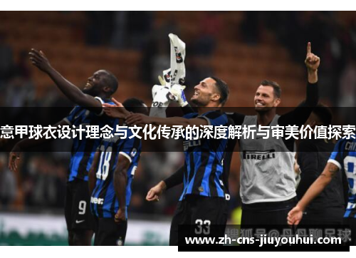意甲球衣设计理念与文化传承的深度解析与审美价值探索
