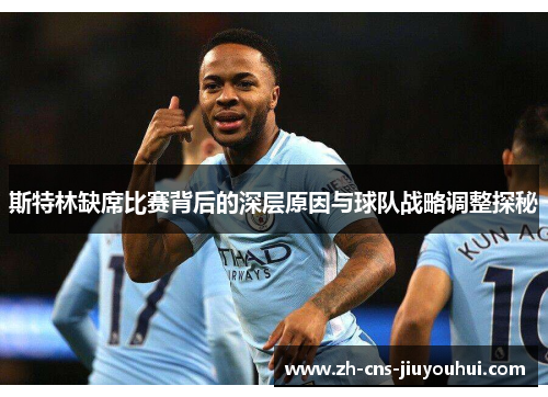 斯特林缺席比赛背后的深层原因与球队战略调整探秘 斯特林缺席比赛背后的深层原因与球队战略调整探秘