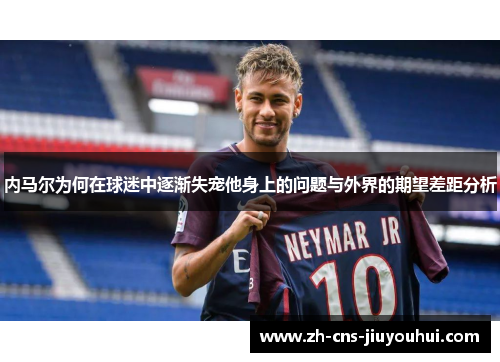 内马尔为何在球迷中逐渐失宠他身上的问题与外界的期望差距分析