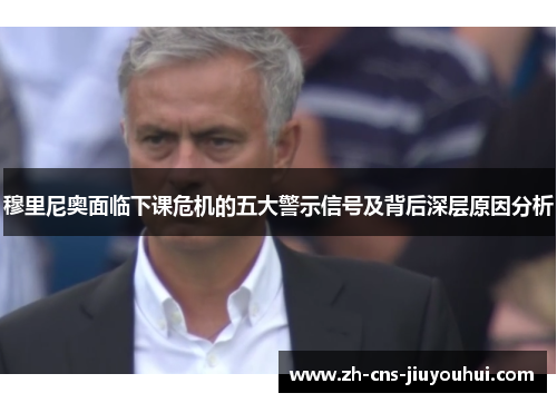 穆里尼奥面临下课危机的五大警示信号及背后深层原因分析