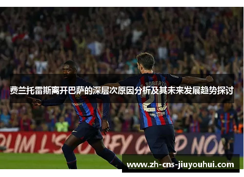 费兰托雷斯离开巴萨的深层次原因分析及其未来发展趋势探讨