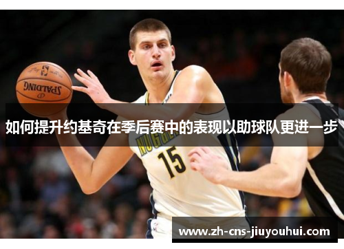如何提升约基奇在季后赛中的表现以助球队更进一步