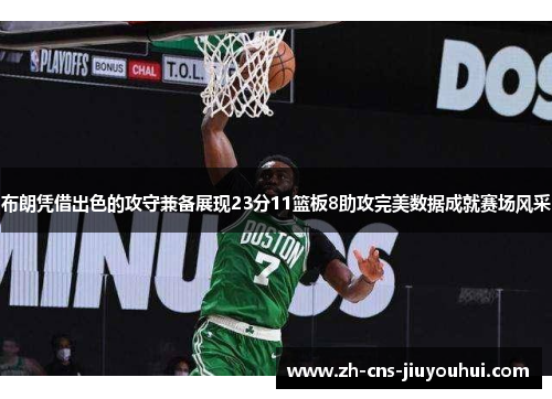 布朗凭借出色的攻守兼备展现23分11篮板8助攻完美数据成就赛场风采 布朗凭借出色的攻守兼备展现23分11篮板8助攻完美数据成就赛场风采