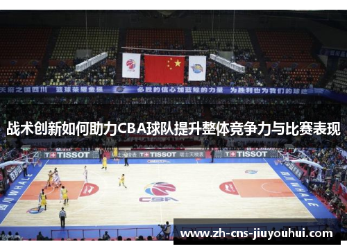 战术创新如何助力CBA球队提升整体竞争力与比赛表现 战术创新如何助力CBA球队提升整体竞争力与比赛表现
