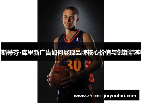 斯蒂芬·库里新广告如何展现品牌核心价值与创新精神 斯蒂芬·库里新广告如何展现品牌核心价值与创新精神