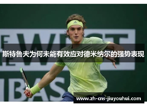 斯特鲁夫为何未能有效应对德米纳尔的强势表现 斯特鲁夫为何未能有效应对德米纳尔的强势表现