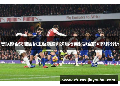 曼联能否突破困境重返巅峰再次赢得英超冠军的可能性分析