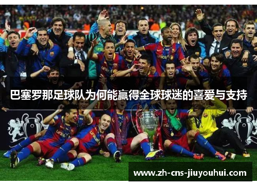 巴塞罗那足球队为何能赢得全球球迷的喜爱与支持 巴塞罗那足球队为何能赢得全球球迷的喜爱与支持