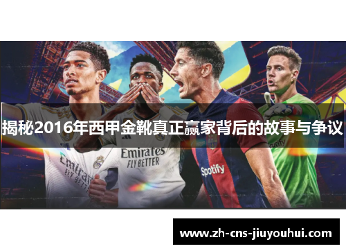 揭秘2016年西甲金靴真正赢家背后的故事与争议 揭秘2016年西甲金靴真正赢家背后的故事与争议