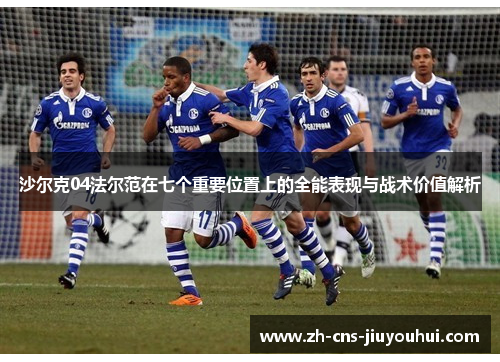 沙尔克04法尔范在七个重要位置上的全能表现与战术价值解析 沙尔克04法尔范在七个重要位置上的全能表现与战术价值解析