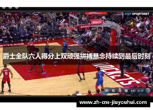 爵士全队六人得分上双顽强拼搏悬念持续到最后时刻