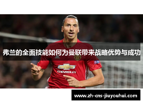 弗兰的全面技能如何为曼联带来战略优势与成功 弗兰的全面技能如何为曼联带来战略优势与成功
