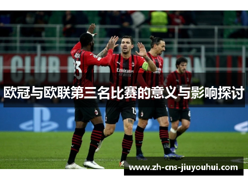 欧冠与欧联第三名比赛的意义与影响探讨 欧冠与欧联第三名比赛的意义与影响探讨
