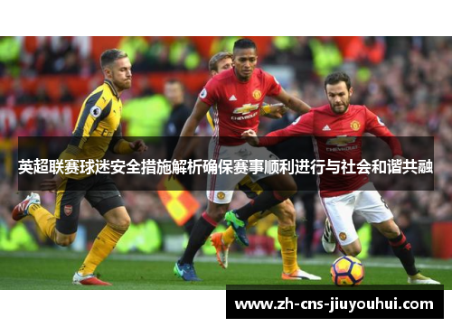 英超联赛球迷安全措施解析确保赛事顺利进行与社会和谐共融