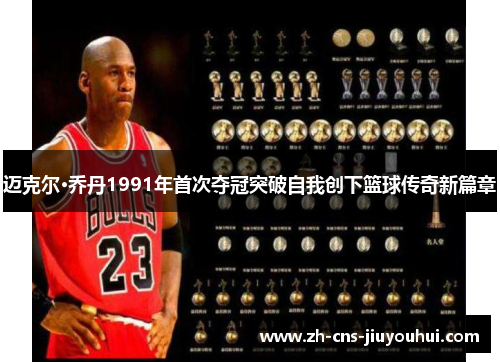 迈克尔·乔丹1991年首次夺冠突破自我创下篮球传奇新篇章