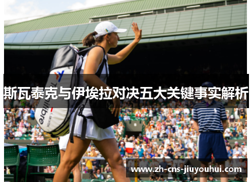 斯瓦泰克与伊埃拉对决五大关键事实解析 斯瓦泰克与伊埃拉对决五大关键事实解析