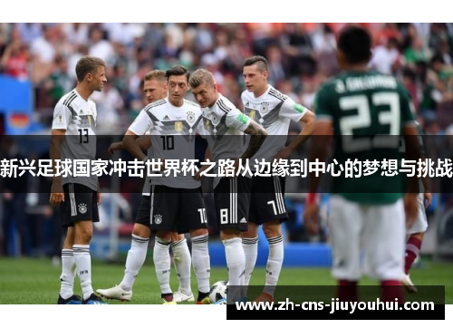 新兴足球国家冲击世界杯之路从边缘到中心的梦想与挑战