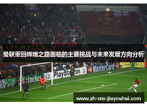 曼联重回辉煌之路面临的主要挑战与未来发展方向分析