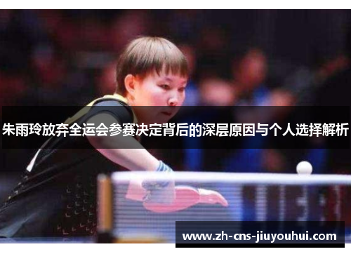 朱雨玲放弃全运会参赛决定背后的深层原因与个人选择解析