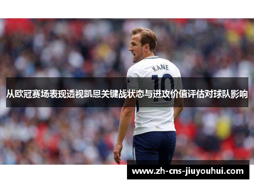 从欧冠赛场表现透视凯恩关键战状态与进攻价值评估对球队影响