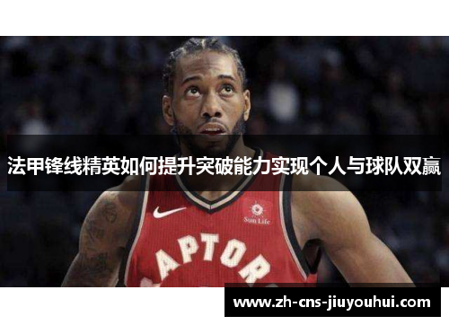法甲锋线精英如何提升突破能力实现个人与球队双赢 法甲锋线精英如何提升突破能力实现个人与球队双赢