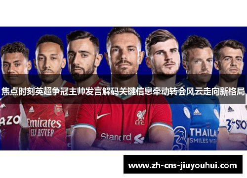 焦点时刻英超争冠主帅发言解码关键信息牵动转会风云走向新格局 焦点时刻英超争冠主帅发言解码关键信息牵动转会风云走向新格局