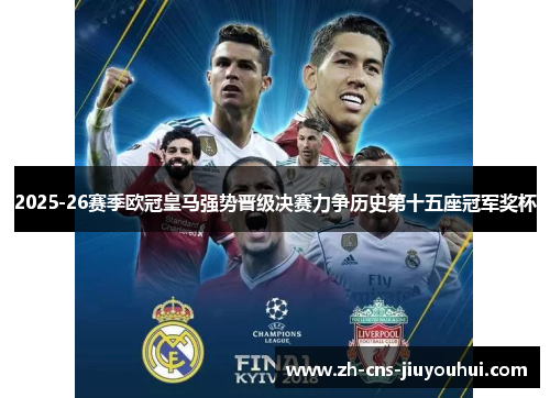 2025-26赛季欧冠皇马强势晋级决赛力争历史第十五座冠军奖杯 2025-26赛季欧冠皇马强势晋级决赛力争历史第十五座冠军奖杯