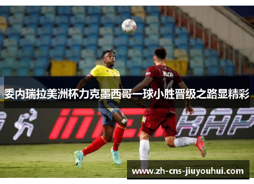 委内瑞拉美洲杯力克墨西哥一球小胜晋级之路显精彩 委内瑞拉美洲杯力克墨西哥一球小胜晋级之路显精彩