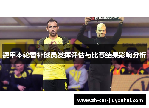 德甲本轮替补球员发挥评估与比赛结果影响分析 德甲本轮替补球员发挥评估与比赛结果影响分析