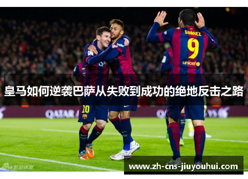 皇马如何逆袭巴萨从失败到成功的绝地反击之路 皇马如何逆袭巴萨从失败到成功的绝地反击之路