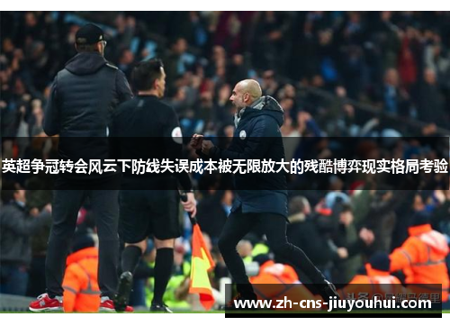 英超争冠转会风云下防线失误成本被无限放大的残酷博弈现实格局考验