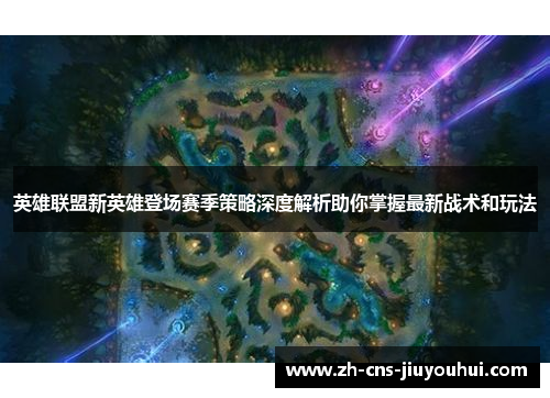 英雄联盟新英雄登场赛季策略深度解析助你掌握最新战术和玩法