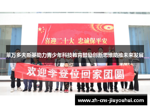 莱万多夫斯基助力青少年科技教育鼓励创新思维助推未来发展