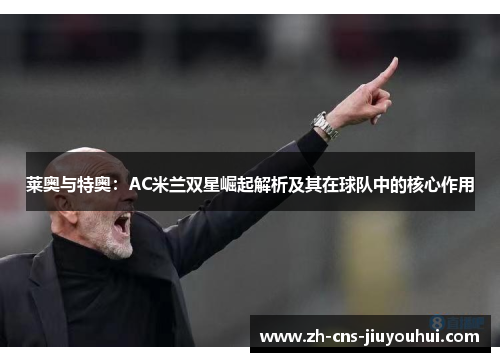 莱奥与特奥：AC米兰双星崛起解析及其在球队中的核心作用