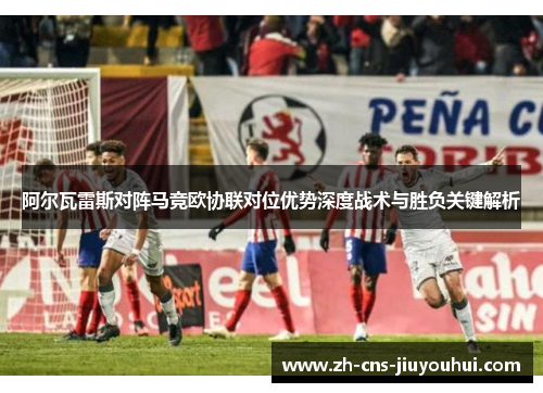 阿尔瓦雷斯对阵马竞欧协联对位优势深度战术与胜负关键解析