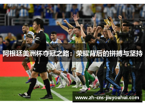 阿根廷美洲杯夺冠之路:荣耀背后的拼搏与坚持 阿根廷美洲杯夺冠之路:荣耀背后的拼搏与坚持