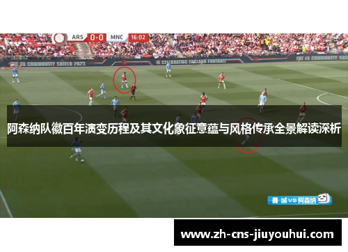 阿森纳队徽百年演变历程及其文化象征意蕴与风格传承全景解读深析 阿森纳队徽百年演变历程及其文化象征意蕴与风格传承全景解读深析