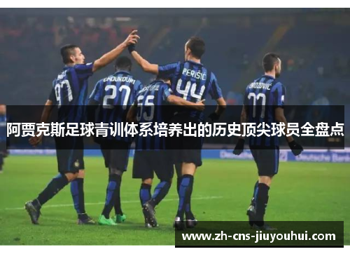 阿贾克斯足球青训体系培养出的历史顶尖球员全盘点 阿贾克斯足球青训体系培养出的历史顶尖球员全盘点