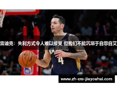 雷迪克:失利方式令人难以接受 但我们不能沉溺于自怨自艾 雷迪克:失利方式令人难以接受 但我们不能沉溺于自怨自艾