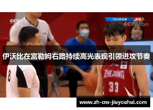 伊沃比在富勒姆右路持续高光表现引领进攻节奏 伊沃比在富勒姆右路持续高光表现引领进攻节奏