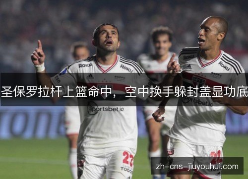 圣保罗拉杆上篮命中，空中换手躲封盖显功底